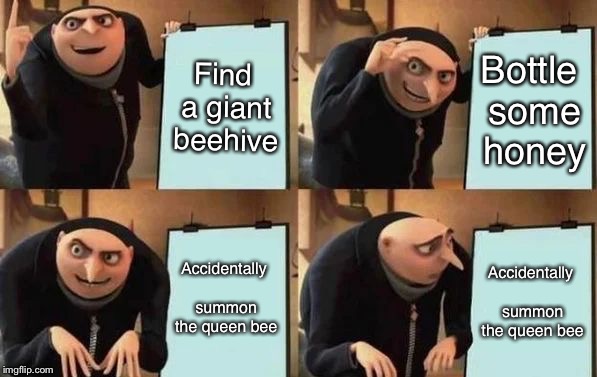 Terrarians will understand | Find a giant beehive; Bottle some honey; Accidentally summon the queen bee; Accidentally summon the queen bee | image tagged in gru's plan | made w/ Imgflip meme maker