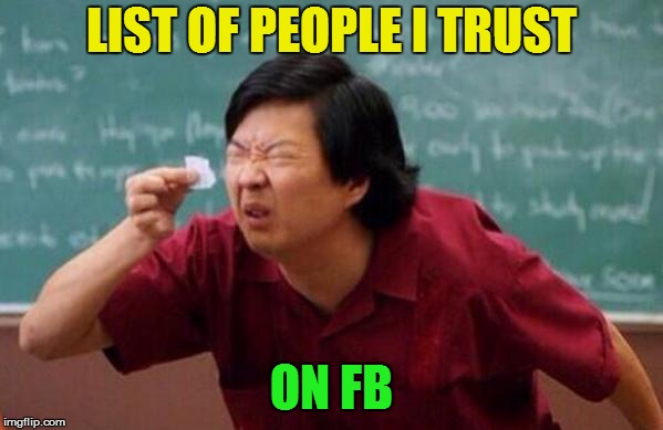 List of people I trust | LIST OF PEOPLE I TRUST ON FB | image tagged in list of people i trust | made w/ Imgflip meme maker