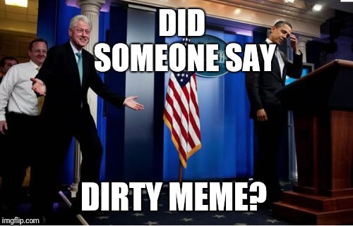 Bubba And Barack Meme | DID SOMEONE SAY DIRTY MEME? | image tagged in memes,bubba and barack | made w/ Imgflip meme maker