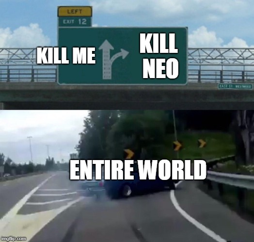 Left Exit 12 Off Ramp | KILL ME; KILL NEO; ENTIRE WORLD | image tagged in memes,left exit 12 off ramp | made w/ Imgflip meme maker