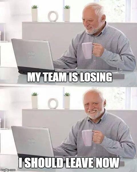 Hide the Pain Harold | MY TEAM IS LOSING; I SHOULD LEAVE NOW | image tagged in memes,hide the pain harold | made w/ Imgflip meme maker