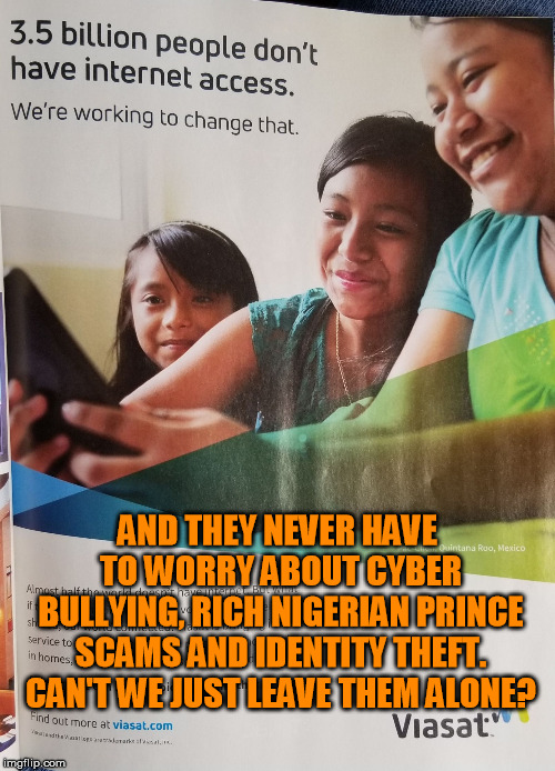 AND THEY NEVER HAVE TO WORRY ABOUT CYBER BULLYING, RICH NIGERIAN PRINCE SCAMS AND IDENTITY THEFT. CAN'T WE JUST LEAVE THEM ALONE? | image tagged in what if they are happy | made w/ Imgflip meme maker