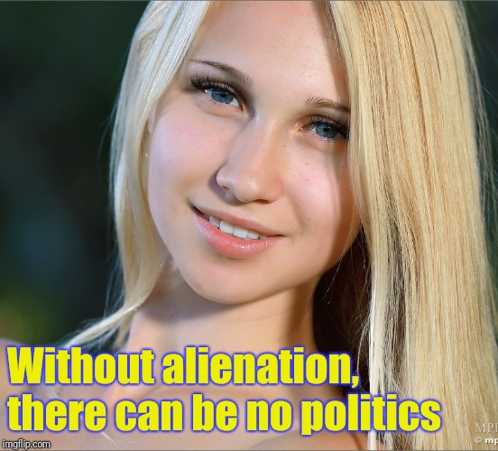 Without alienation, there can be no politics | made w/ Imgflip meme maker