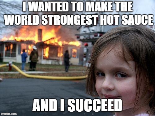 Disaster Girl | I WANTED TO MAKE THE WORLD STRONGEST HOT SAUCE; AND I SUCCEED | image tagged in memes,disaster girl | made w/ Imgflip meme maker