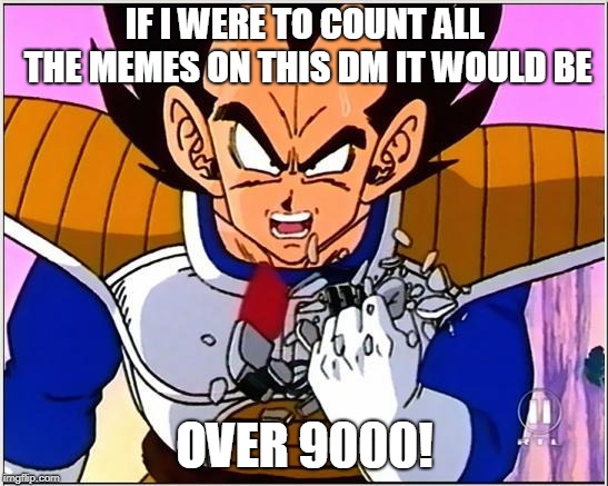 Discord DM be like
 | IF I WERE TO COUNT ALL THE MEMES ON THIS DM IT WOULD BE; OVER 9000! | image tagged in vegeta over 9000 | made w/ Imgflip meme maker