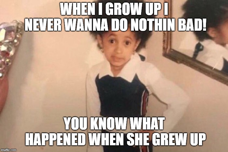 Young Cardi B | WHEN I GROW UP I NEVER WANNA DO NOTHIN BAD! YOU KNOW WHAT HAPPENED WHEN SHE GREW UP | image tagged in memes,young cardi b | made w/ Imgflip meme maker