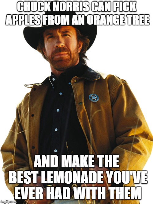 If life gives you apples... be Chuck Norris | CHUCK NORRIS CAN PICK APPLES FROM AN ORANGE TREE; AND MAKE THE BEST LEMONADE YOU'VE EVER HAD WITH THEM | image tagged in chuck norris,memes,funny | made w/ Imgflip meme maker