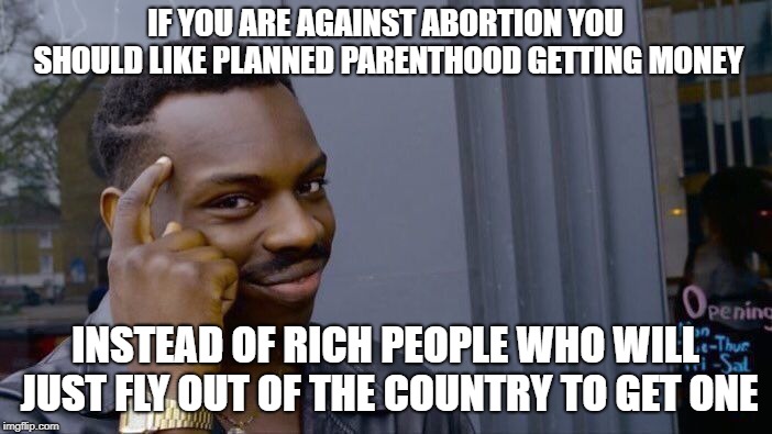 Roll Safe Think About It Meme | IF YOU ARE AGAINST ABORTION YOU SHOULD LIKE PLANNED PARENTHOOD GETTING MONEY INSTEAD OF RICH PEOPLE WHO WILL JUST FLY OUT OF THE COUNTRY TO  | image tagged in memes,roll safe think about it | made w/ Imgflip meme maker