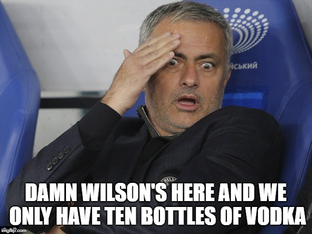 Jose Mourinho | DAMN WILSON'S HERE AND WE ONLY HAVE TEN BOTTLES OF VODKA | image tagged in jose mourinho | made w/ Imgflip meme maker