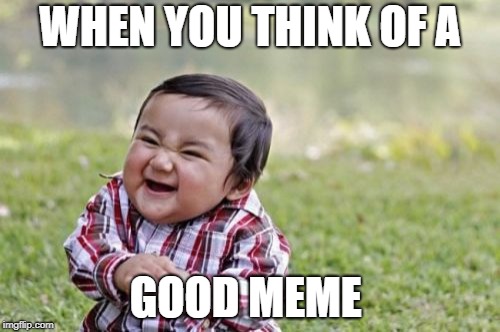 Evil Toddler | WHEN YOU THINK OF A; GOOD MEME | image tagged in memes,evil toddler | made w/ Imgflip meme maker