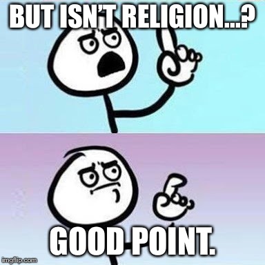 Good Point | BUT ISN’T RELIGION...? GOOD POINT. | image tagged in good point | made w/ Imgflip meme maker