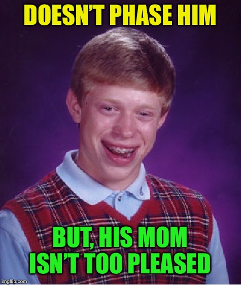 Bad Luck Brian Meme | DOESN’T PHASE HIM BUT, HIS MOM ISN’T TOO PLEASED | image tagged in memes,bad luck brian | made w/ Imgflip meme maker