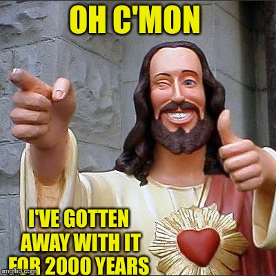 Buddy Christ Meme | OH C'MON I'VE GOTTEN AWAY WITH IT FOR 2000 YEARS | image tagged in memes,buddy christ | made w/ Imgflip meme maker