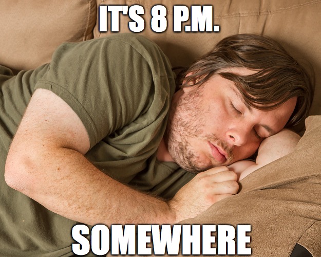 It's 8 p.m. somewhere | IT'S 8 P.M. SOMEWHERE | image tagged in sleeping,happy hour | made w/ Imgflip meme maker