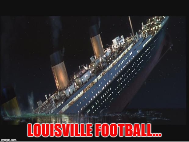 Titanic Sinking | LOUISVILLE FOOTBALL... | image tagged in titanic sinking | made w/ Imgflip meme maker