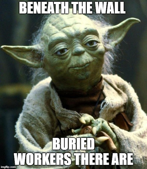 Star Wars Yoda Meme | BENEATH THE WALL; BURIED WORKERS THERE ARE | image tagged in memes,star wars yoda | made w/ Imgflip meme maker
