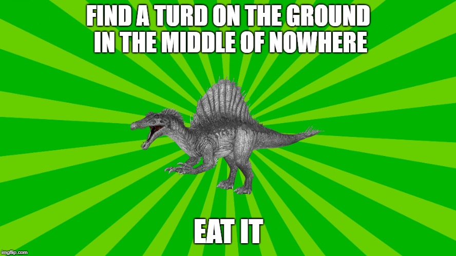 ARK Survival Evolved Turd Meme | FIND A TURD ON THE GROUND IN THE MIDDLE OF NOWHERE; EAT IT | image tagged in dinosaur,ark | made w/ Imgflip meme maker