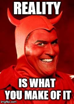 Devil Bruce | REALITY IS WHAT YOU MAKE OF IT | image tagged in devil bruce | made w/ Imgflip meme maker