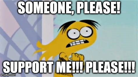 SUPPORT FHIF BENDY | SOMEONE, PLEASE! SUPPORT ME!!! PLEASE!!! | image tagged in bendy,fosters home for imaginary friends,memes,funny | made w/ Imgflip meme maker