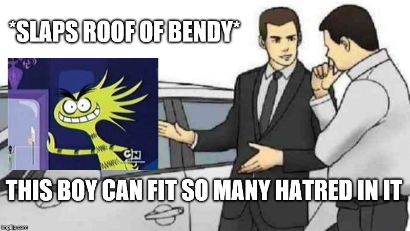 Slaps Roof Of Bendy | *SLAPS ROOF OF BENDY*; THIS BOY CAN FIT SO MANY HATRED IN IT | image tagged in memes,car salesman slaps roof of car,funny,bendy,hatred,fosters home for imaginary friends | made w/ Imgflip meme maker