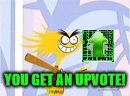 YOU GET AN UPVOTE! | made w/ Imgflip meme maker