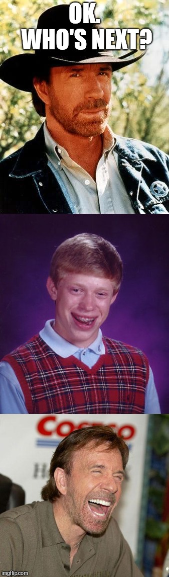 OK. WHO'S NEXT? | image tagged in chuck norris,bad luck brian | made w/ Imgflip meme maker