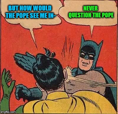 Batman Slapping Robin Meme | BUT HOW WOULD THE POPE SEE ME IN- NEVER QUESTION THE POPE | image tagged in memes,batman slapping robin | made w/ Imgflip meme maker