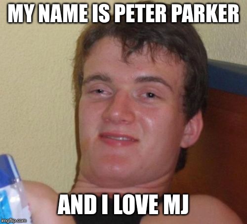 10 Guy | MY NAME IS PETER PARKER; AND I LOVE MJ | image tagged in memes,10 guy | made w/ Imgflip meme maker