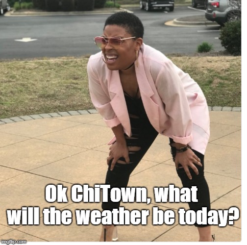 Ok ChiTown, what will the weather be today? | image tagged in chicago,weather | made w/ Imgflip meme maker