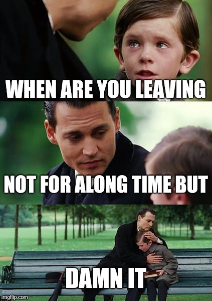 Finding Neverland Meme | WHEN ARE YOU LEAVING; NOT FOR ALONG TIME BUT; DAMN IT | image tagged in memes,finding neverland | made w/ Imgflip meme maker