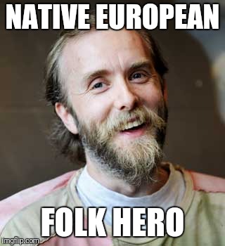 NATIVE EUROPEAN; FOLK HERO | image tagged in varg | made w/ Imgflip meme maker