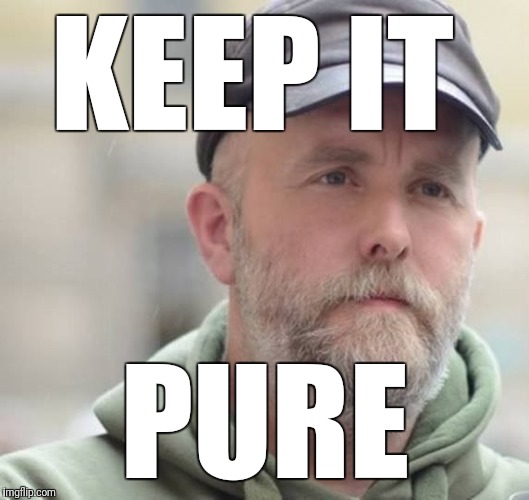 KEEP IT; PURE | image tagged in varg | made w/ Imgflip meme maker