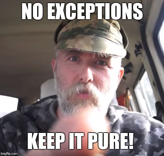 NO EXCEPTIONS; KEEP IT PURE! | image tagged in varg | made w/ Imgflip meme maker