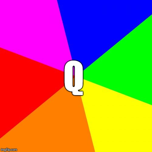 Blank Colored Background Meme | Q | image tagged in memes,blank colored background | made w/ Imgflip meme maker
