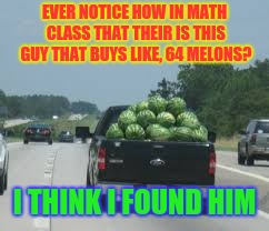 How are Those Not Falling Out? | EVER NOTICE HOW IN MATH CLASS THAT THEIR IS THIS GUY THAT BUYS LIKE, 64 MELONS? I THINK I FOUND HIM | image tagged in memes,math,melons | made w/ Imgflip meme maker