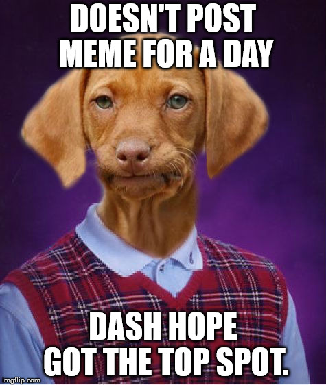 Bad Luck Raydog | DOESN'T POST MEME FOR A DAY; DASH HOPE GOT THE TOP SPOT. | image tagged in bad luck raydog | made w/ Imgflip meme maker