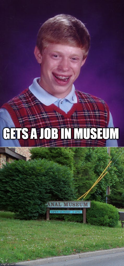 Dirty meme week. A socrates event | GETS A JOB IN MUSEUM | image tagged in dirty meme week,bad luck brian,job,museum | made w/ Imgflip meme maker
