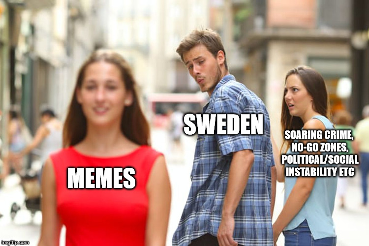 Distracted Boyfriend Meme | SWEDEN; SOARING CRIME, NO-GO ZONES, POLITICAL/SOCIAL INSTABILITY ETC; MEMES | image tagged in memes,distracted boyfriend | made w/ Imgflip meme maker