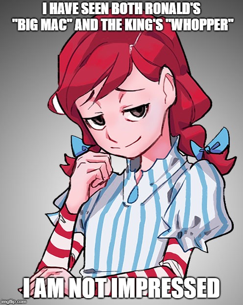 Smug Wendy | I HAVE SEEN BOTH RONALD'S "BIG MAC" AND THE KING'S "WHOPPER"; I AM NOT IMPRESSED | image tagged in smug wendy | made w/ Imgflip meme maker
