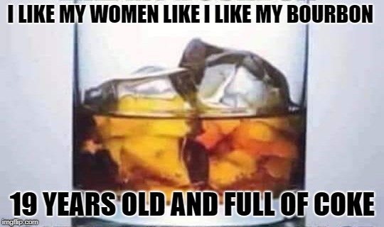 mixed drinks | I LIKE MY WOMEN LIKE I LIKE MY BOURBON; 19 YEARS OLD AND FULL OF COKE | image tagged in bourbon,share a coke with | made w/ Imgflip meme maker