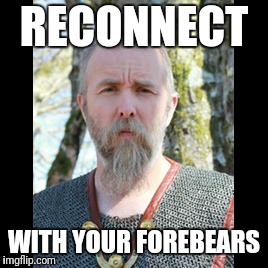 RECONNECT; WITH YOUR FOREBEARS | image tagged in varg | made w/ Imgflip meme maker