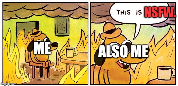 This Is Fine Meme | NSFW. ME ALSO ME | image tagged in this is fine dog | made w/ Imgflip meme maker