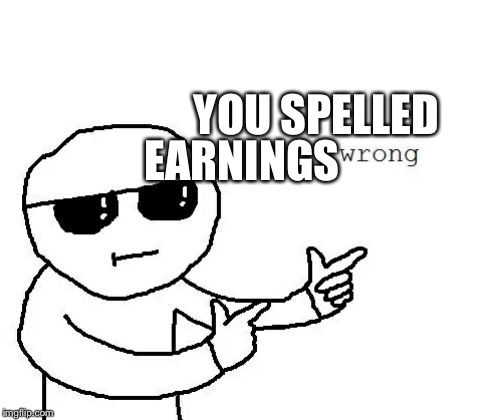 That's where you're wrong kiddo | YOU SPELLED EARNINGS | image tagged in that's where you're wrong kiddo | made w/ Imgflip meme maker