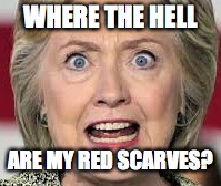 Where the hell are my red scarves? | WHERE THE HELL; ARE MY RED SCARVES? | image tagged in hillary clinton,red scarves,angry feminist | made w/ Imgflip meme maker