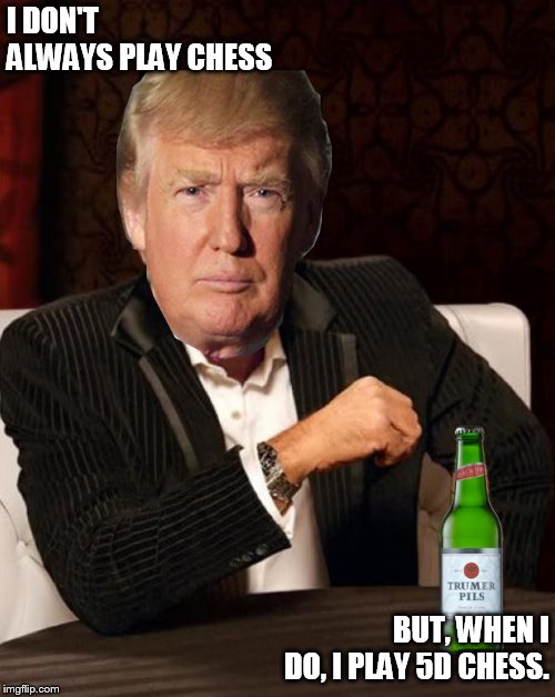 Donald Trump Most Interesting Man In The World (I Don't Always) | I DON'T ALWAYS PLAY CHESS; BUT, WHEN I DO, I PLAY 5D CHESS. | image tagged in donald trump most interesting man in the world i don't always | made w/ Imgflip meme maker