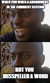 black guy happy sad | WHEN YOU WHEN A ARGMUMENT IN THE COMMENT SECTION; BUT YOU  MISSPELLED A WORD | image tagged in black guy happy sad,memes,dank memes,comment section,misspelled,spelling error | made w/ Imgflip meme maker