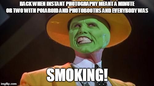 Jim Carrey The Mask |  BACK WHEN INSTANT PHOTOGRAPHY MEANT A MINUTE OR TWO WITH POLAROID AND PHOTOBOOTHS AND EVERYBODY WAS; SMOKING! | image tagged in jim carrey the mask,back in my day,smoking,retro,social commentary,cameras | made w/ Imgflip meme maker