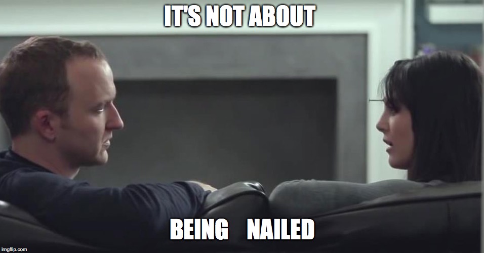 IT'S NOT ABOUT; BEING    NAILED | made w/ Imgflip meme maker