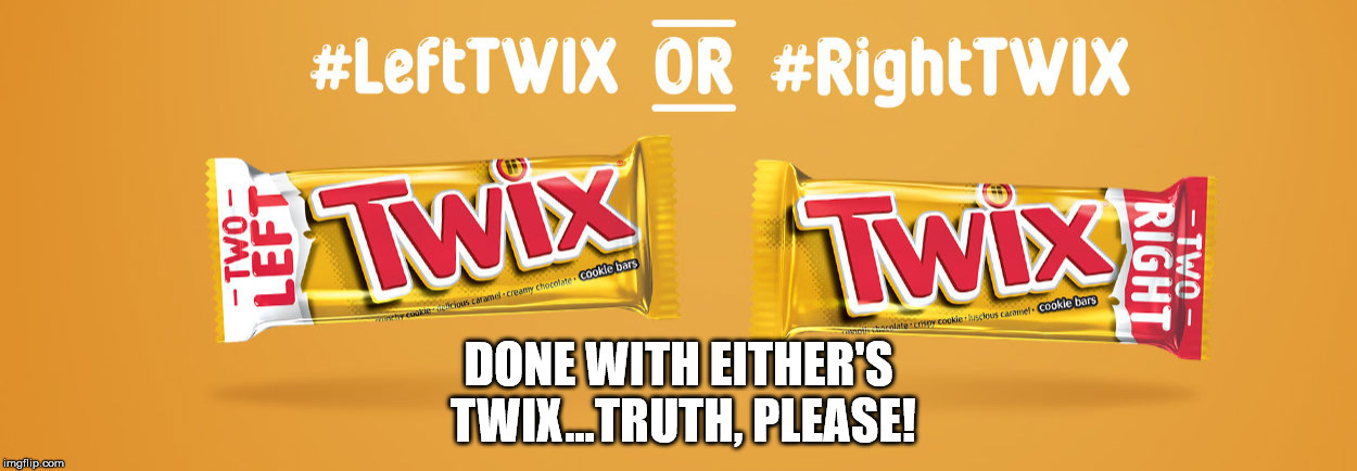 Right or Left | DONE WITH EITHER'S TWIX...TRUTH, PLEASE! | image tagged in political meme | made w/ Imgflip meme maker