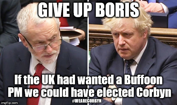 Boris - Buffoon PM | GIVE UP BORIS; If the UK had wanted a Buffoon PM we could have elected Corbyn; #WEARECORBYN | image tagged in corbyn eww,wearecorbyn,labourisdead,chequers plan,boris johnson,brexit | made w/ Imgflip meme maker